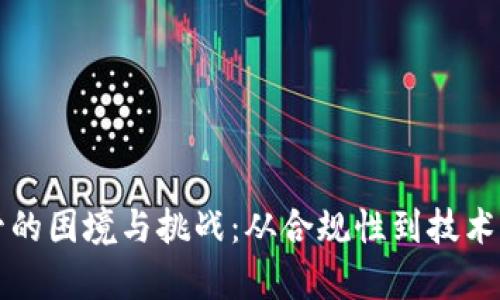 揭秘区块链监管的困境与挑战：从合规性到技术限制的深度解析