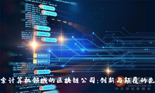 探索计算机领域的区块链公司：创新与颠覆的先锋