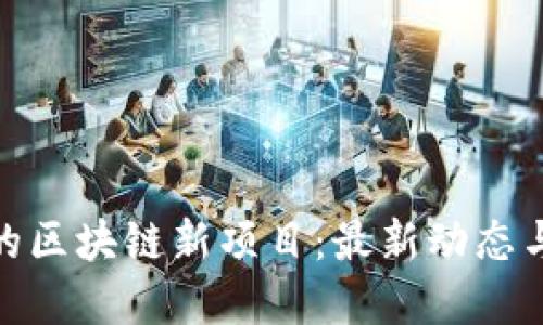 探索深圳的区块链新项目：最新动态与投资机会