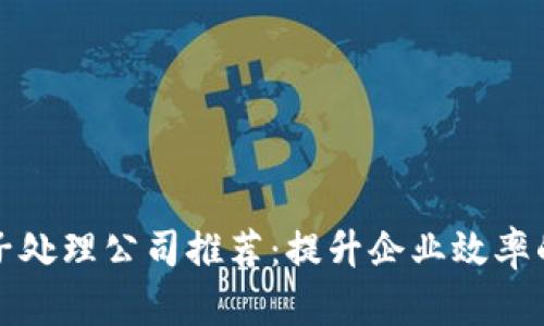 区块链电子处理公司推荐：提升企业效率的前沿选择