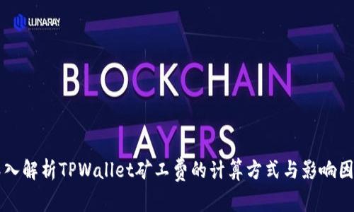 深入解析TPWallet矿工费的计算方式与影响因素