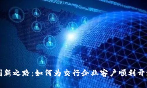 开启数字创新之路：如何为交行企业客户顺利开通数字钱包