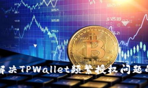 轻松解决TPWallet频繁授权问题的方法