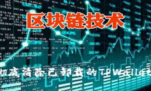 如何彻底清除已卸载的TPWallet数据?